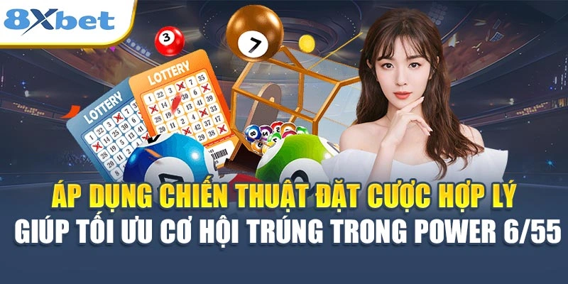Áp dụng chiến thuật đặt cược hợp lý giúp tối ưu cơ hội trúng trong Power 6/55