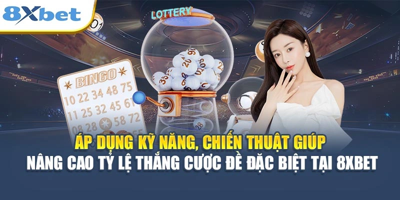 Áp dụng kỹ năng, chiến thuật giúp nâng cao tỷ lệ thắng cược đề đặc biệt tại 8XBET