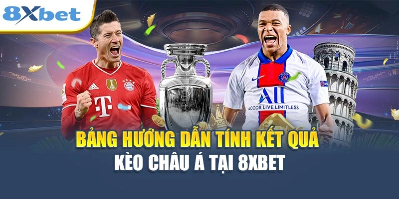 Bảng hướng dẫn tính kết quả kèo Châu Á tại 8XBET