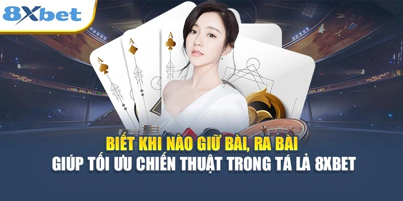 Biết khi nào giữ bài, ra bài giúp tối ưu chiến thuật trong Tá Lả 8XBET