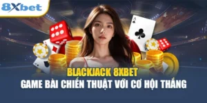 Blackjack 8XBET - Game Bài Chiến Thuật Với Cơ Hội Thắng