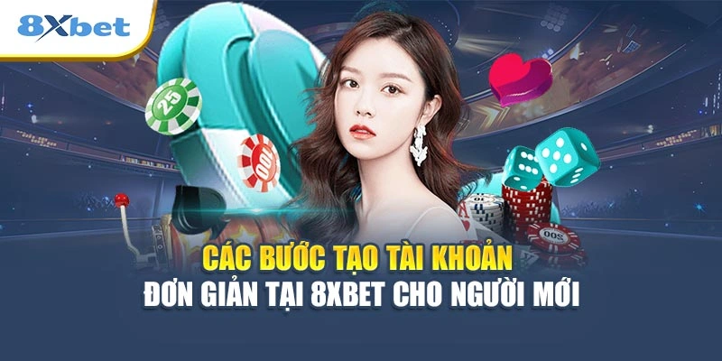 Các bước tạo tài khoản đơn giản tại 8XBET cho người mới