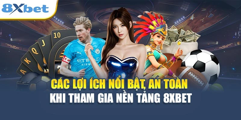 Các lợi ích nổi bật, an toàn khi tham gia nền tảng 8XBET