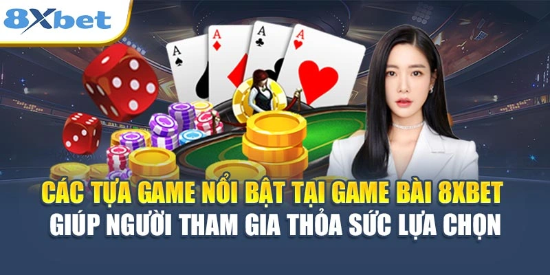 Các tựa game nổi bật tại game bài 8XBET giúp người tham gia thỏa sức lựa chọn