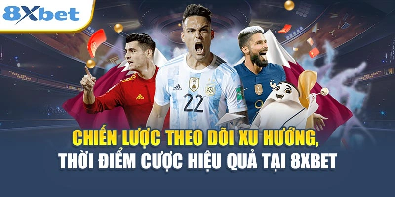 Chiến lược theo dõi xu hướng, thời điểm cược hiệu quả tại 8XBET