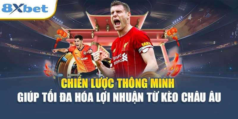 Chiến lược thông minh giúp tối đa hóa lợi nhuận từ kèo Châu Âu