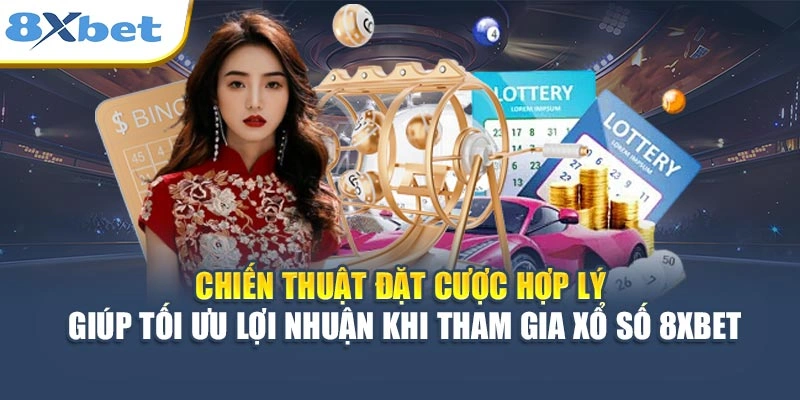 Chiến thuật đặt cược hợp lý giúp tối ưu lợi nhuận khi tham gia xổ số 8XBET