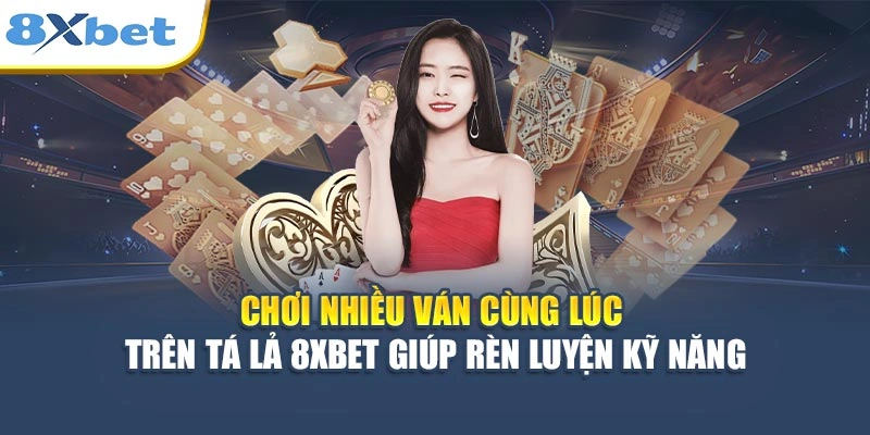 Chơi nhiều ván cùng lúc trên Tá Lả 8XBET giúp rèn luyện kỹ năng