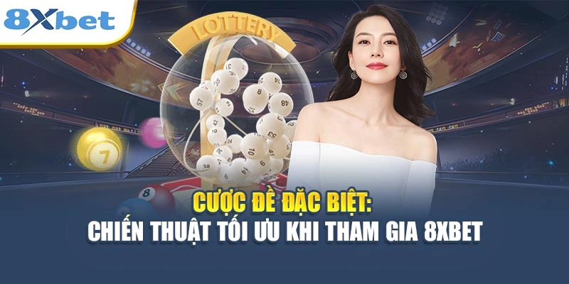 Cược Đề Đặc Biệt - Chiến Thuật Tối Ưu Khi Tham Gia 8XBET