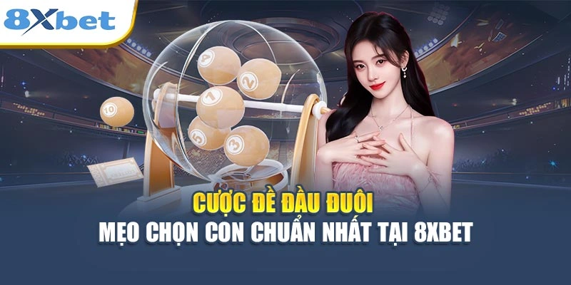 Cược Đề Đầu Đuôi - Mẹo Chọn Con Chuẩn Nhất Tại 8XBET