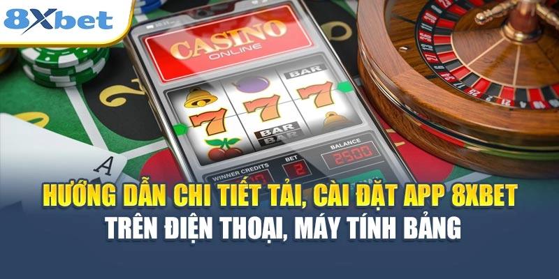 Hướng dẫn chi tiết tải, cài đặt app 8XBET trên điện thoại, máy tính bảng