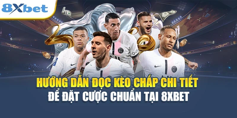 Hướng dẫn đọc kèo chấp chi tiết để đặt cược chuẩn tại 8XBET