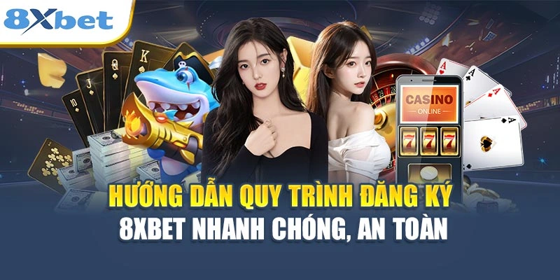 Hướng dẫn quy trình đăng ký 8XBET nhanh chóng, an toàn