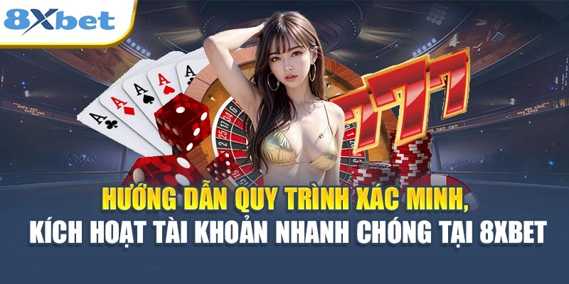 Hướng dẫn quy trình xác minh, kích hoạt tài khoản nhanh chóng tại 8XBET
