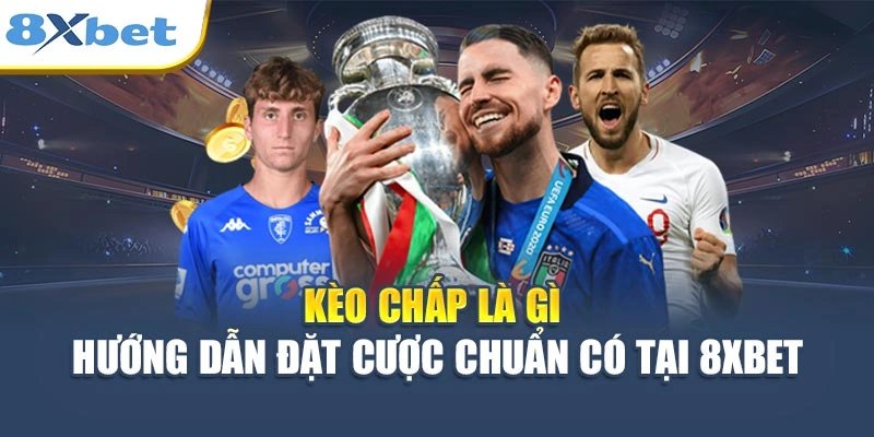 Kèo Chấp Là Gì - Hướng Dẫn Đặt Cược Chuẩn Có Tại 8XBET