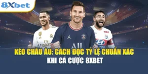 Kèo Châu Âu - Cách Đọc Tỷ Lệ Chuẩn Xác Khi Cá Cược 8XBET