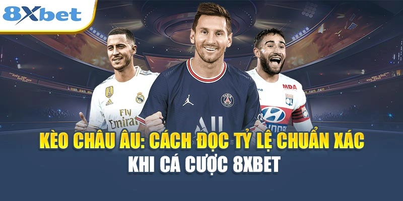 Kèo Châu Âu - Cách Đọc Tỷ Lệ Chuẩn Xác Khi Cá Cược 8XBET
