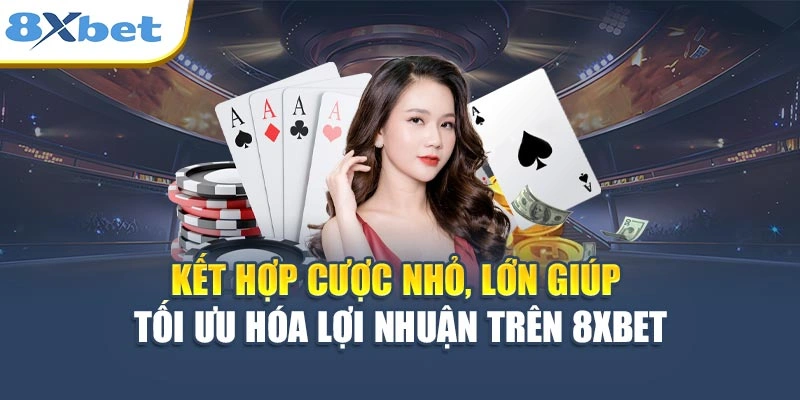 Kết hợp cược nhỏ, lớn giúp tối ưu hóa lợi nhuận trên 8XBET