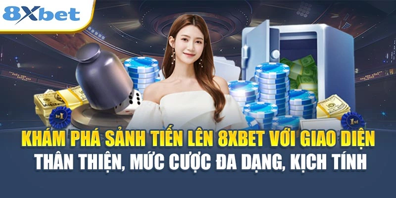 Khám phá sảnh Tiến Lên 8XBET với giao diện thân thiện, mức cược đa dạng, kịch tính
