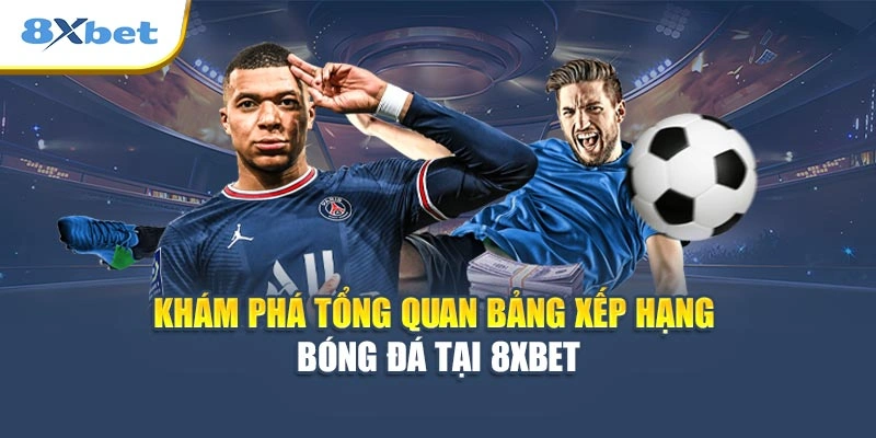 Khám phá tổng quan bảng xếp hạng bóng đá tại 8XBET