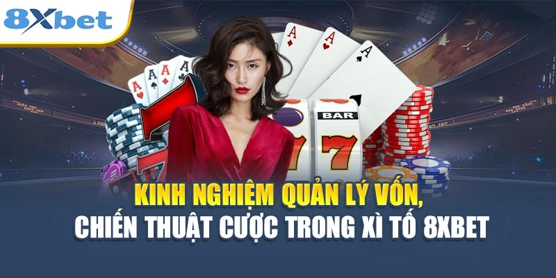 Kinh nghiệm quản lý vốn, chiến thuật cược trong Xì Tố 8XBET