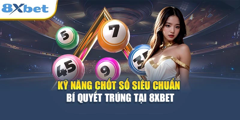 Kỹ Năng Chốt Số Siêu Chuẩn - Bí Quyết Trúng Tại 8XBET