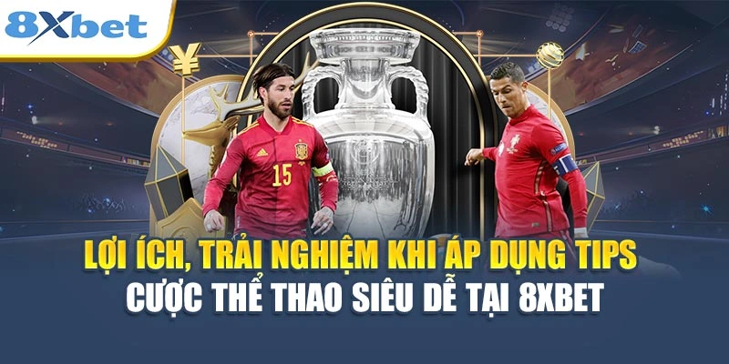 Lợi ích, trải nghiệm khi áp dụng tips cược thể thao siêu dễ tại 8XBET