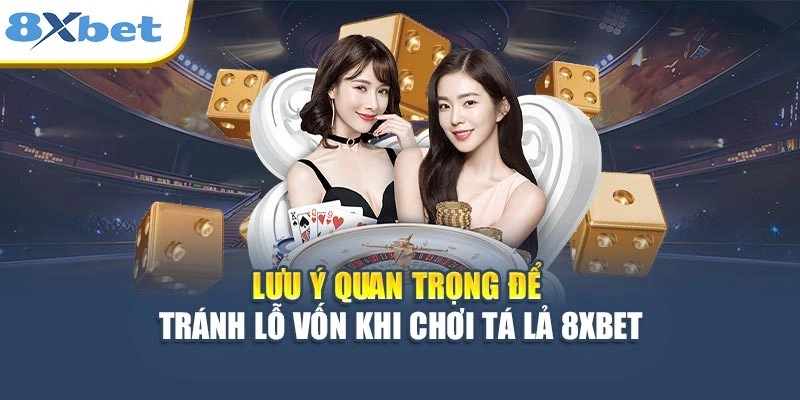 Lưu ý quan trọng để tránh lỗ vốn khi chơi Tá Lả 8XBET