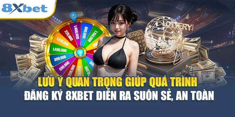 Lưu ý quan trọng giúp quá trình đăng ký 8XBET diễn ra suôn sẻ, an toàn