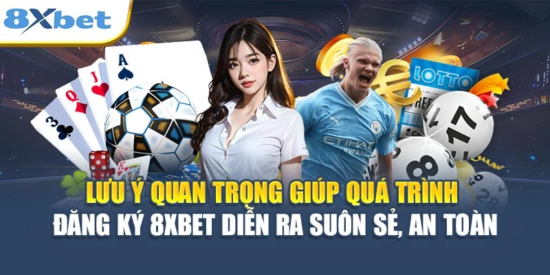 Lưu ý quan trọng giúp quá trình đăng ký 8XBET diễn ra suôn sẻ, an toàn