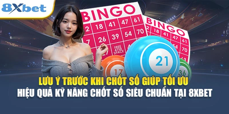 Lưu ý trước khi chốt số giúp tối ưu hiệu quả kỹ năng chốt số siêu chuẩn tại 8XBET