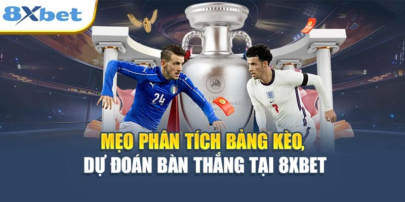 Mẹo phân tích bảng kèo, dự đoán bàn thắng tại 8XBET