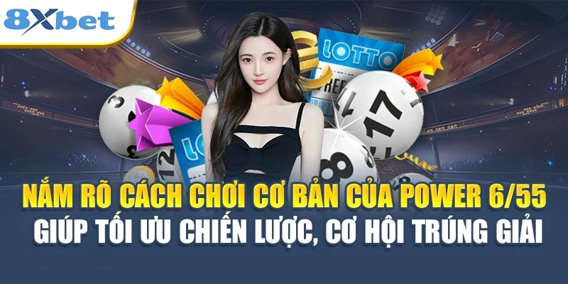 Nắm rõ cách chơi cơ bản của Power 6/55 giúp tối ưu chiến lược, cơ hội trúng giải