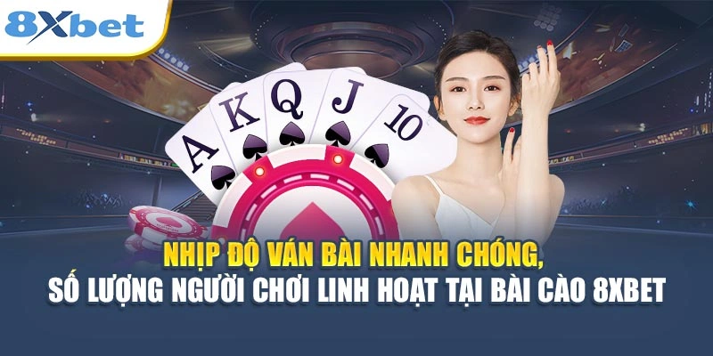 Nhịp độ ván bài nhanh chóng, số lượng người chơi linh hoạt tại Bài Cào 8XBET