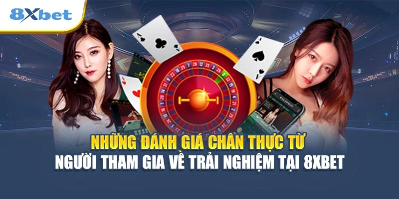 Những đánh giá chân thực từ người tham gia về trải nghiệm tại 8XBET