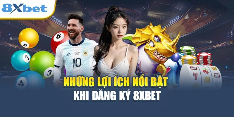 Những lợi ích nổi bật khi đăng ký 8XBET