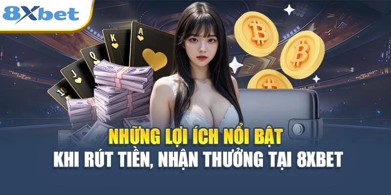 Những lợi ích nổi bật khi rút tiền, nhận thưởng tại 8XBET