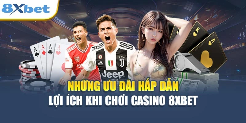 Những ưu đãi hấp dẫn, lợi ích khi chơi casino 8XBET