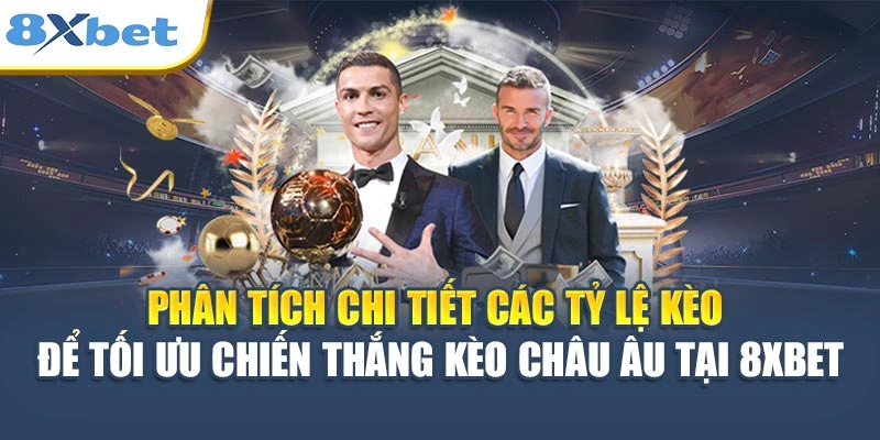 Phân tích chi tiết các tỷ lệ kèo để tối ưu chiến thắng kèo Châu Âu tại 8XBET