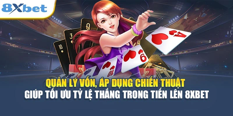 Quản lý vốn, áp dụng chiến thuật giúp tối ưu tỷ lệ thắng trong Tiến Lên 8XBET