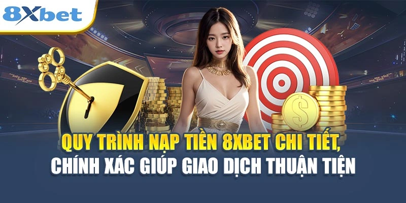 Quy trình nạp tiền 8XBET chi tiết, chính xác giúp giao dịch thuận tiện