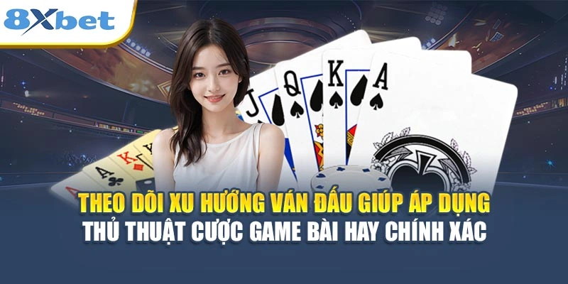 Theo dõi xu hướng ván đấu giúp áp dụng thủ thuật cược game bài hay chính xác