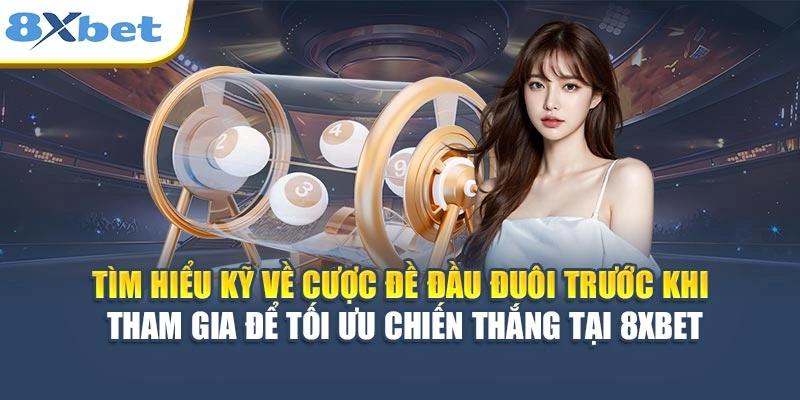 Tìm hiểu kỹ về cược đề đầu đuôi trước khi tham gia để tối ưu chiến thắng tại 8XBET