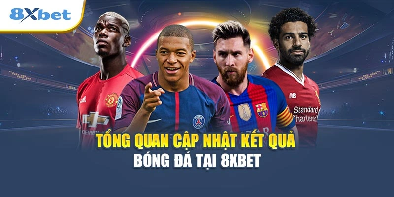 Tổng quan cập nhật kết quả bóng đá tại 8XBET