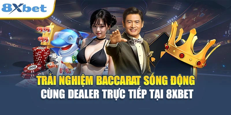 Trải nghiệm baccarat sống động cùng dealer trực tiếp tại 8XBET