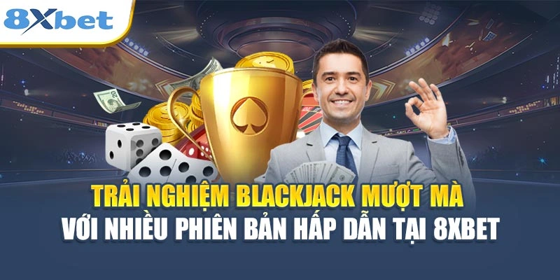 Trải nghiệm blackjack mượt mà với nhiều phiên bản hấp dẫn tại 8XBET