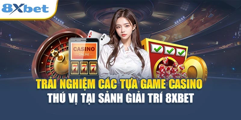 Trải nghiệm các tựa game casino thú vị tại sảnh giải trí 8XBET