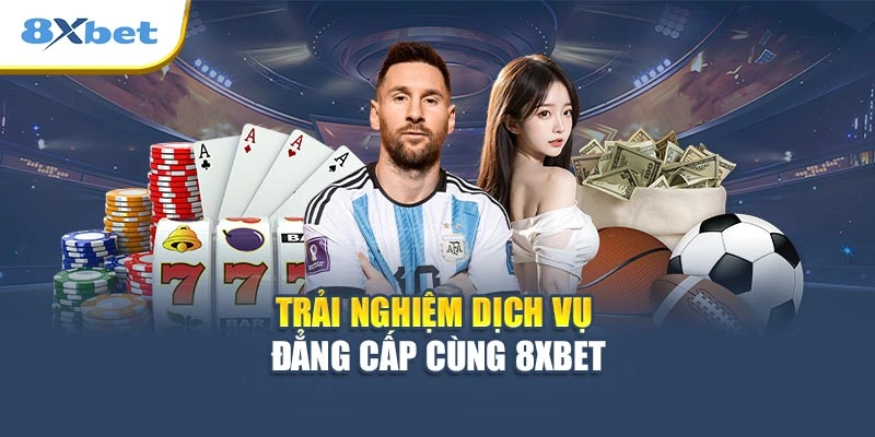Trải nghiệm dịch vụ đẳng cấp cùng 8XBET