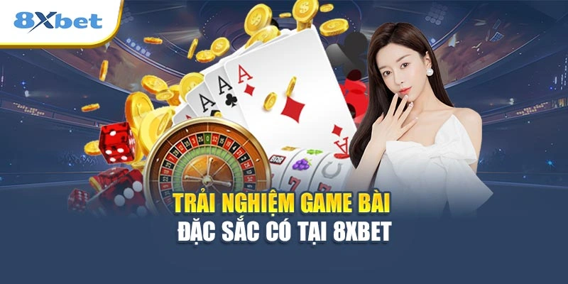 Trải nghiệm game bài đặc sắc có tại 8XBET
