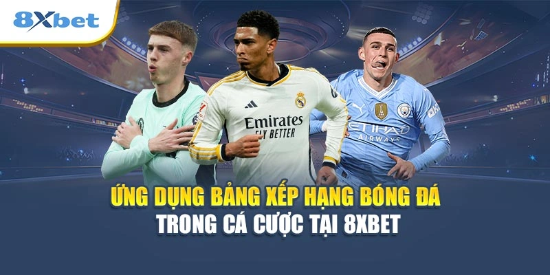 Ứng dụng bảng xếp hạng bóng đá trong cá cược tại 8XBET